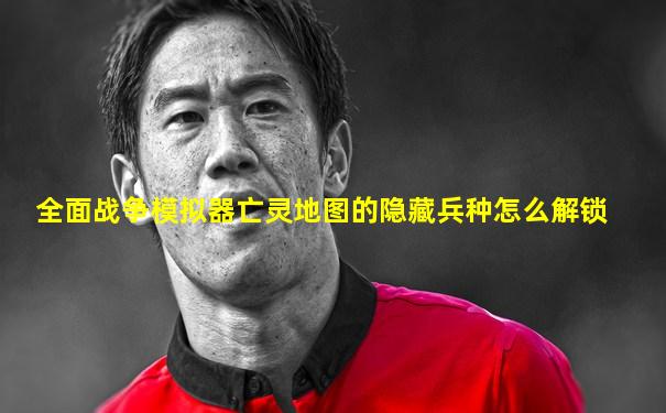 全面战争模拟器亡灵地图的隐藏兵种怎么解锁
