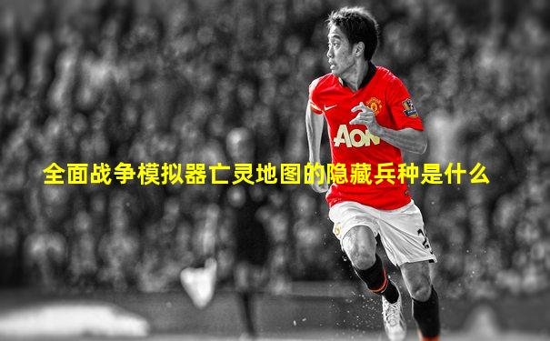 全面战争模拟器亡灵地图的隐藏兵种是什么