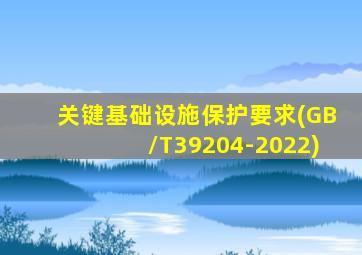 关键基础设施保护要求(GB/T39204-2022)