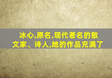 冰心,原名,现代著名的散文家、诗人,她的作品充满了