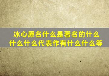 冰心原名什么是著名的什么什么什么代表作有什么什么等