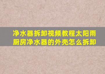 净水器拆卸视频教程太阳雨厨房净水器的外壳怎么拆卸