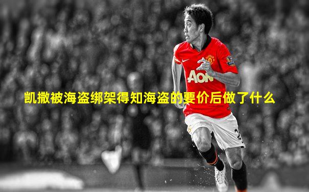 凯撒被海盗绑架得知海盗的要价后做了什么