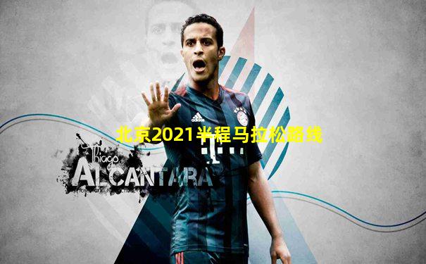 北京2021半程马拉松路线