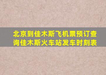 北京到佳木斯飞机票预订查询佳木斯火车站发车时刻表