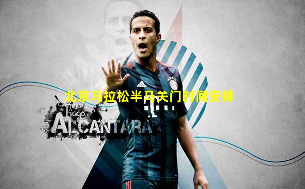 北京马拉松半马关门时间安排