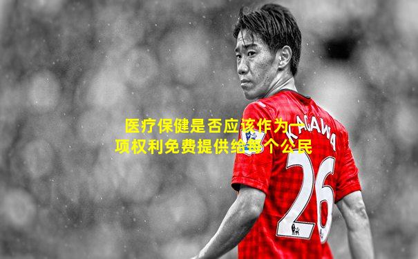 医疗保健是否应该作为一项权利免费提供给每个公民
