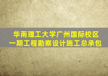 华南理工大学广州国际校区一期工程勘察设计施工总承包