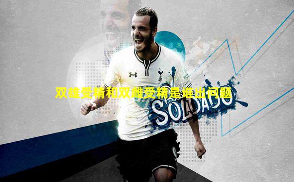 双雄受精和双雌受精是谁出问题