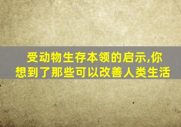 受动物生存本领的启示,你想到了那些可以改善人类生活
