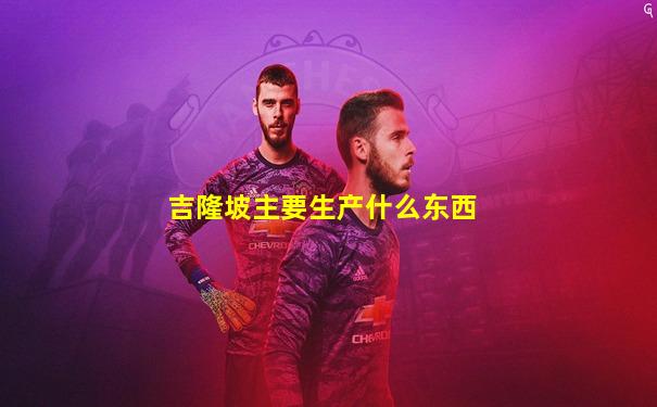 吉隆坡主要生产什么东西