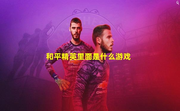 和平精英里面是什么游戏