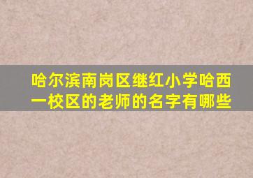 哈尔滨南岗区继红小学哈西一校区的老师的名字有哪些