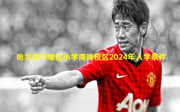 哈尔滨市继红小学南岗校区2024年入学条件