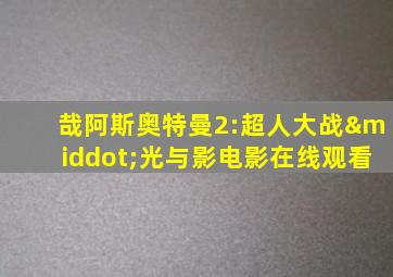 哉阿斯奥特曼2:超人大战·光与影电影在线观看