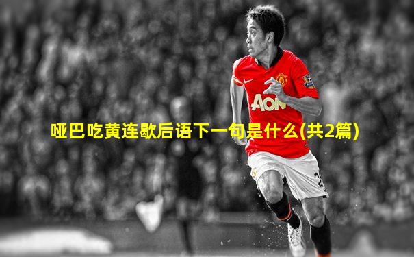 哑巴吃黄连歇后语下一句是什么(共2篇)