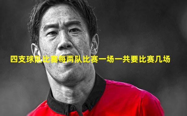 四支球队比赛每两队比赛一场一共要比赛几场