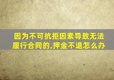 因为不可抗拒因素导致无法履行合同的,押金不退怎么办