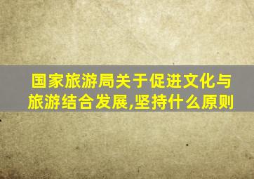 国家旅游局关于促进文化与旅游结合发展,坚持什么原则
