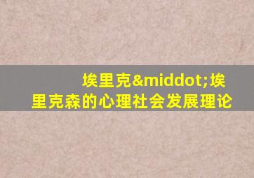埃里克·埃里克森的心理社会发展理论
