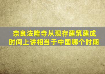 奈良法隆寺从现存建筑建成时间上讲相当于中国哪个时期