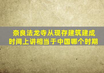 奈良法龙寺从现存建筑建成时间上讲相当于中国哪个时期
