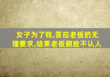 女子为了钱,答应老板的无理要求,结果老板翻脸不认人