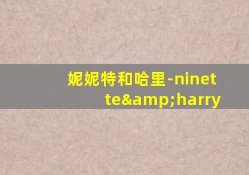 妮妮特和哈里-ninette&harry