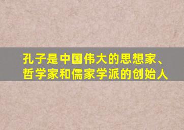 孔子是中国伟大的思想家、哲学家和儒家学派的创始人