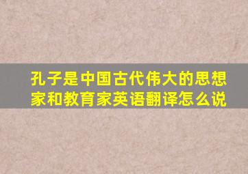 孔子是中国古代伟大的思想家和教育家英语翻译怎么说
