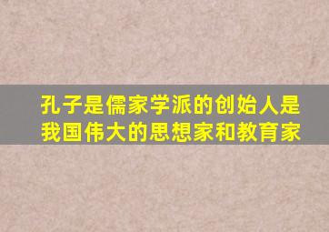 孔子是儒家学派的创始人是我国伟大的思想家和教育家