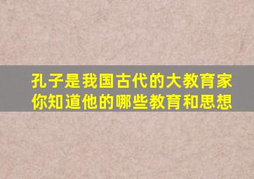 孔子是我国古代的大教育家你知道他的哪些教育和思想