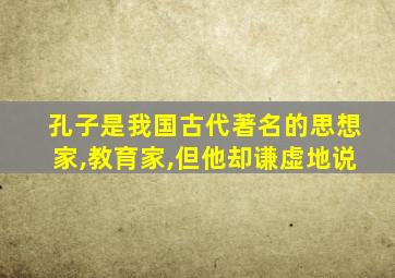 孔子是我国古代著名的思想家,教育家,但他却谦虚地说