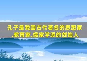 孔子是我国古代著名的思想家,教育家,儒家学派的创始人