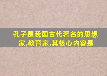 孔子是我国古代著名的思想家,教育家,其核心内容是