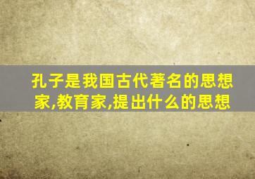 孔子是我国古代著名的思想家,教育家,提出什么的思想