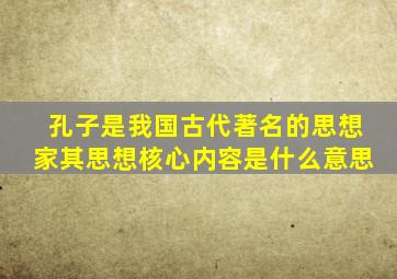 孔子是我国古代著名的思想家其思想核心内容是什么意思