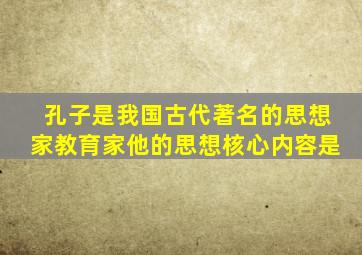 孔子是我国古代著名的思想家教育家他的思想核心内容是