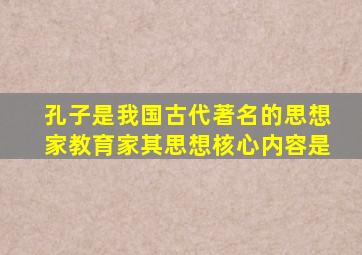 孔子是我国古代著名的思想家教育家其思想核心内容是