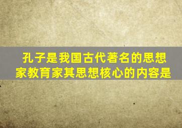 孔子是我国古代著名的思想家教育家其思想核心的内容是