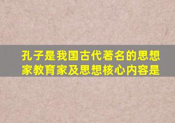 孔子是我国古代著名的思想家教育家及思想核心内容是