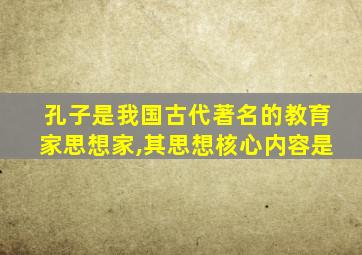 孔子是我国古代著名的教育家思想家,其思想核心内容是