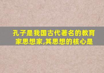 孔子是我国古代著名的教育家思想家,其思想的核心是