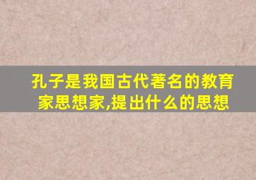 孔子是我国古代著名的教育家思想家,提出什么的思想