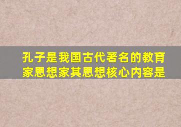 孔子是我国古代著名的教育家思想家其思想核心内容是