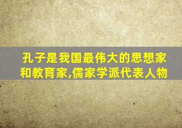 孔子是我国最伟大的思想家和教育家,儒家学派代表人物