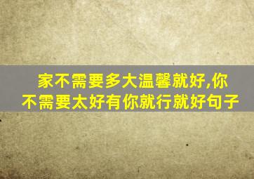 家不需要多大温馨就好,你不需要太好有你就行就好句子