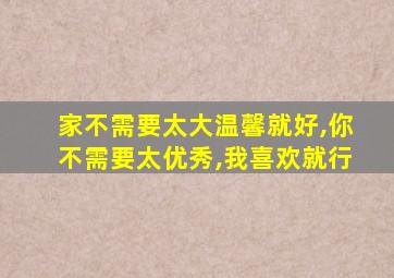 家不需要太大温馨就好,你不需要太优秀,我喜欢就行