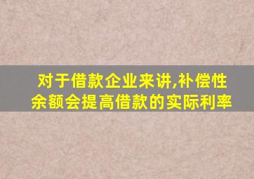 对于借款企业来讲,补偿性余额会提高借款的实际利率