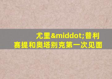 尤里·普利赛提和奥塔别克第一次见面